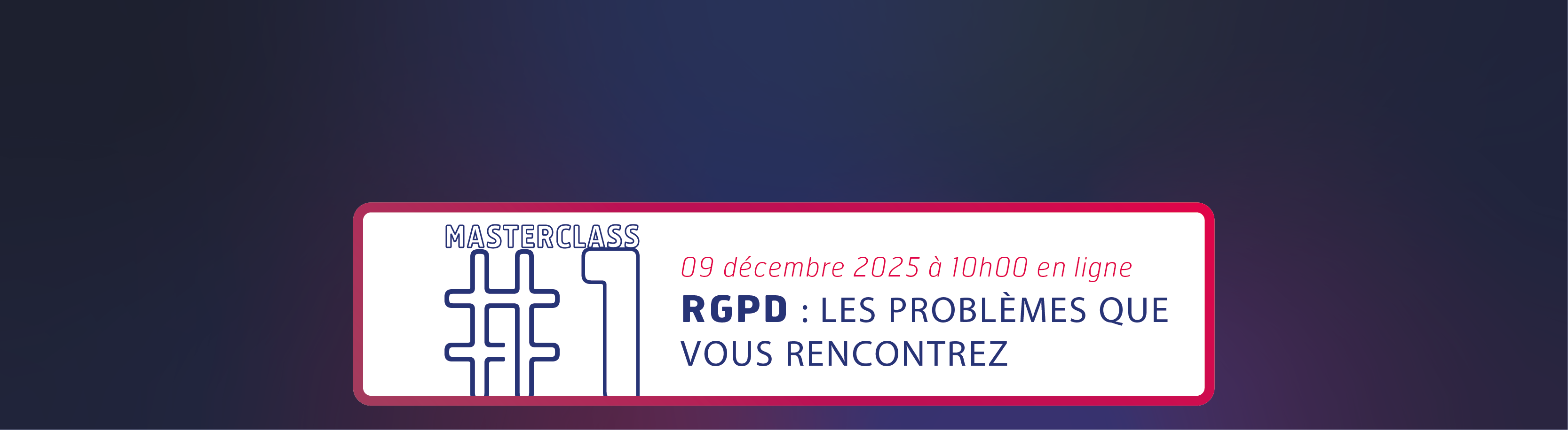 Masterclass #1 "RGPD, les problèmes que vous rencontrez"