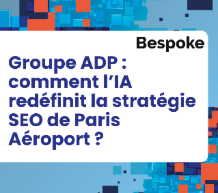 Groupe ADP : comment l’IA redéfinit la stratégie SEO de Paris Aéroport ?